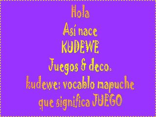 Hola Así nace KUDEWE Juegos &amp; deco. kudewe: vocablo mapuche que significa JUEGO
