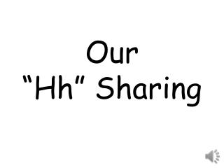 Our “ Hh ” Sharing