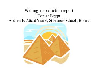 Writing a non-fiction report Topic: Egypt Andrew E. Attard Year 6, St Francis School , B’kara