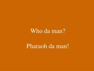 Who da man? Pharaoh da man!