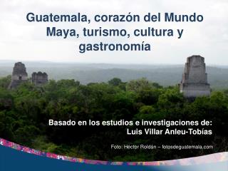 Guatemala, corazón del Mundo Maya, turismo, cultura y gastronomía