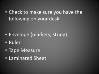 Check to make sure you have the following on your desk: Envelope (markers, string) Ruler