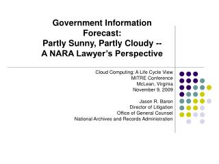 Cloud Computing: A Life Cycle View MITRE Conference McLean, Virginia November 9, 2009 Jason R. Baron Director of Litiga