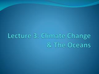 Lecture 3: Climate Change &amp; The Oceans
