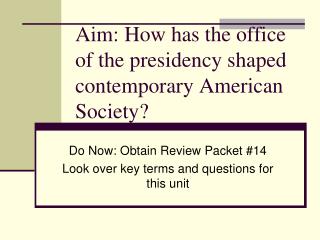 Aim: How has the office of the presidency shaped contemporary American Society?