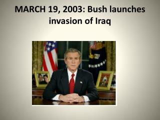 MARCH 19, 2003: Bush launches invasion of Iraq