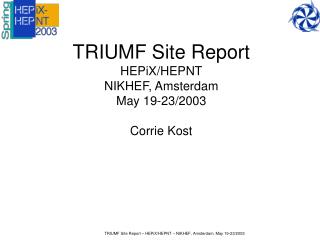 TRIUMF Site Report HEPiX/HEPNT NIKHEF, Amsterdam May 19-23/2003 Corrie Kost