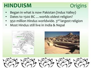 Began in what is now Pakistan (Indus Valley) Dates to 1500 BC …worlds oldest religion?