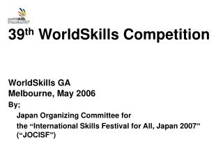 39 th WorldSkills Competition WorldSkills GA Melbourne, May 2006 By;