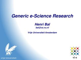 Generic e-Science Research Henri Bal bal@cs.vu.nl Vrije Universiteit Amsterdam