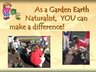 As a Garden Earth 		Naturalist, YOU can make a difference!