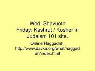 Wed. Shavuoth Friday: Kashrut / Kosher in Judaism 101 site.