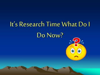 It’s Research Time What Do I Do Now?