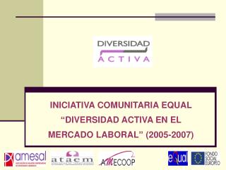 INICIATIVA COMUNITARIA EQUAL “DIVERSIDAD ACTIVA EN EL MERCADO LABORAL” (2005-2007)