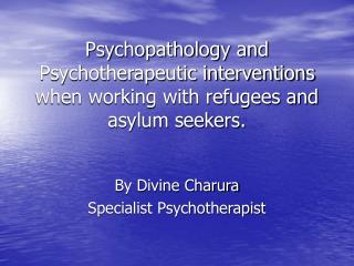 Psychopathology and Psychotherapeutic interventions when working with refugees and asylum seekers.