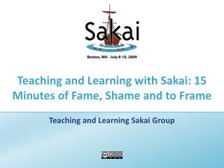 Teaching and Learning with Sakai: 15 Minutes of Fame, Shame and to Frame
