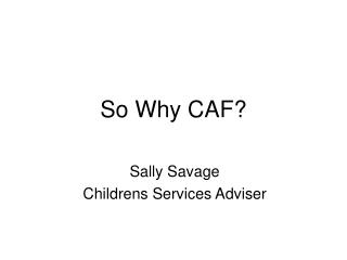 So Why CAF?