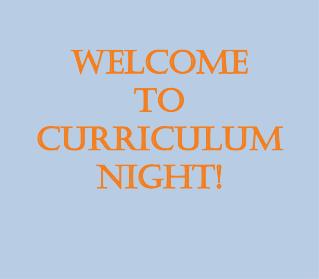 WELCOME TO CURRICULUM NIGHT!