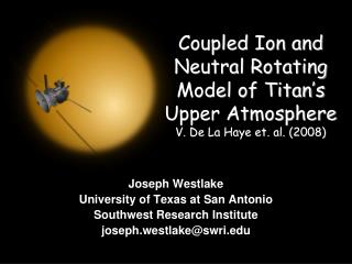 Coupled Ion and Neutral Rotating Model of Titan’s Upper Atmosphere V. De La Haye et. al. (2008)