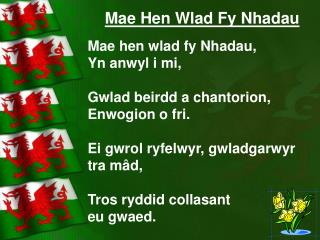 Mae Hen Wlad Fy Nhadau Mae hen wlad fy Nhadau, Yn anwyl i mi, Gwlad beirdd a chantorion,