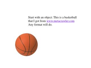 Start with an object: This is a basketball that I got from metacrawler Any format will do.