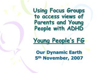 Using Focus Groups to access views of Parents and Young People with ADHD Young People’s FG