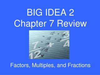 BIG IDEA 2 Chapter 7 Review Factors, Multiples, and Fractions