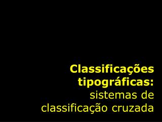 Classificações tipográficas: sistemas de classificação cruzada