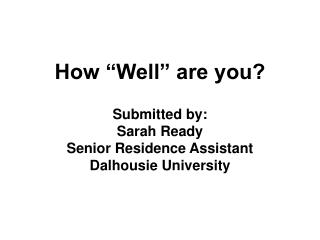 How “Well” are you? Submitted by: Sarah Ready Senior Residence Assistant Dalhousie University