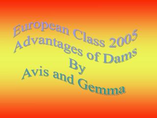 European Class 2005 Advantages of Dams By Avis and Gemma