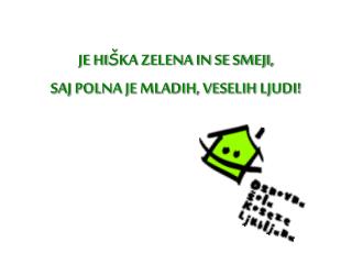 JE HI Š KA ZELENA IN SE SMEJI, SAJ POLNA JE MLADIH, VESELIH LJUDI!