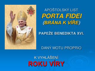 APO ŠTOLSKÝ LIST PORTA FIDEI ( BRÁNA K VÍŘE ) PAPEŽE B ENED IKTA XVI . DANÝ MOTU PROPRIO