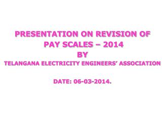 PRESENTATION ON REVISION OF PAY SCALES – 2014 BY TELANGANA ELECTRICITY ENGINEERS’ ASSOCIATION