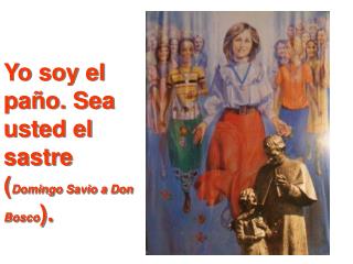 Yo soy el paño. Sea usted el sastre ( Domingo Savio a Don Bosco ).