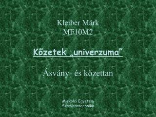 Kleiber Márk MF10M2 Kőzetek „univerzuma” Ásvány- és kőzettan Miskolci Egyetem Számítástechnika