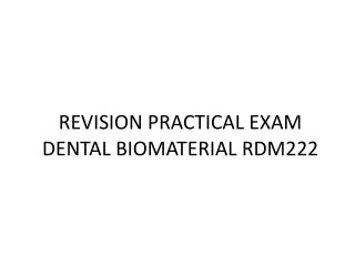 REVISION PRACTICAL EXAM DENTAL BIOMATERIAL RDM222