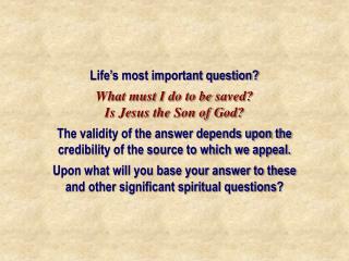 Life’s most important question? What must I do to be saved? Is Jesus the Son of God?