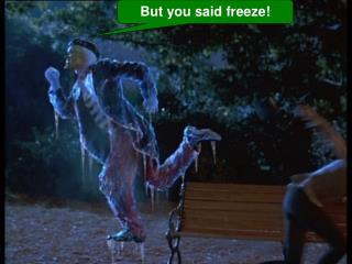 But you said freeze!