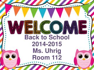 Back to School 2014-2015 Ms. Uhrig Room 112