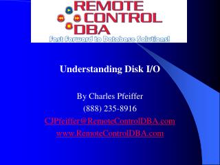 Understanding Disk I/O By Charles Pfeiffer (888) 235-8916 CJPfeiffer@RemoteControlDBA