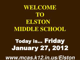 WELCOME TO ELSTON	 MIDDLE SCHOOL Today is… Friday January 27, 2012 mcas.k12/Elston