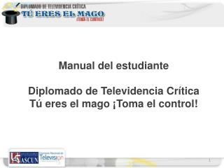 Manual del estudiante Diplomado de Televidencia Crítica Tú eres el mago ¡Toma el control!