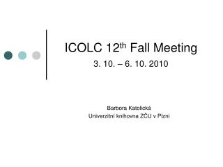 ICOLC 1 2 th Fall Meeting 3 . 10. – 6 . 10. 20 10