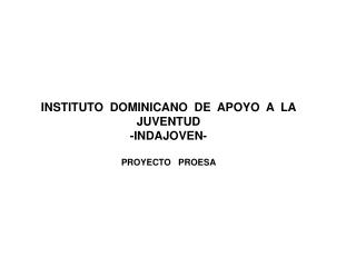 INSTITUTO DOMINICANO DE APOYO A LA JUVENTUD -INDAJOVEN- PROYECTO PROESA