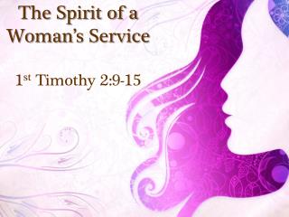 The Spirit of a Woman’s Service 1 st Timothy 2:9-15