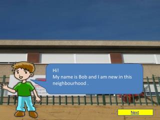 Hi! My name is Bob and I am new in this neighbourhood .