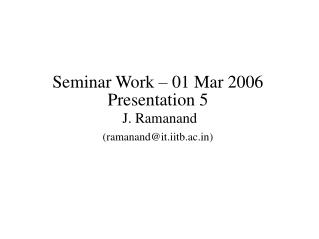 Seminar Work – 01 Mar 2006 Presentation 5 J. Ramanand (ramanand@it.iitb.ac)