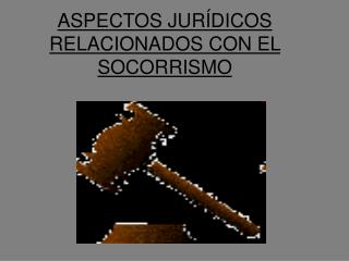 ASPECTOS JURÍDICOS RELACIONADOS CON EL SOCORRISMO