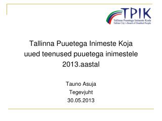 Tallinna Puuetega Inimeste Koja uued teenused puuetega inimestele 2013.aastal Tauno Asuja