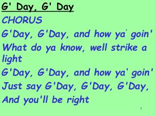 G' Day, G' Day CHORUS G'Day, G'Day, and how ya ’ goin' What do ya know, well strike a light